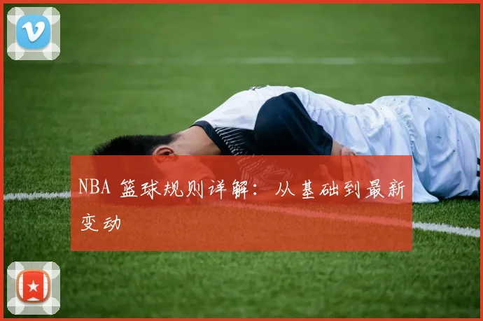 NBA 篮球规则详解：从基础到最新变动