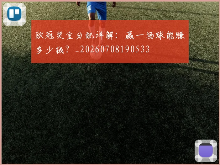欧冠奖金分配详解：赢一场球能赚多少钱？_20260708190533