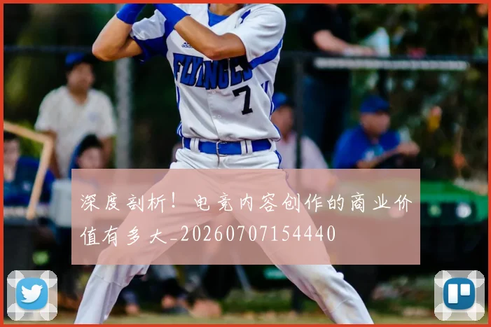 深度剖析!电竞内容创作的商业价值有多大_20260707154440