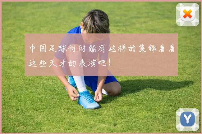 中国足球何时能有这样的集锦看看这些天才的表演吧！