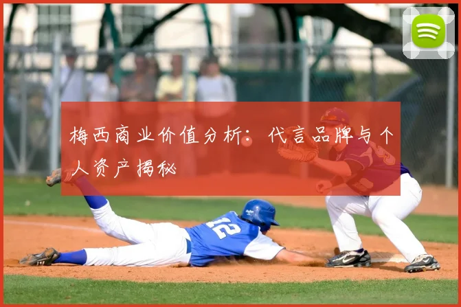 梅西商业价值分析：代言品牌与个人资产揭秘