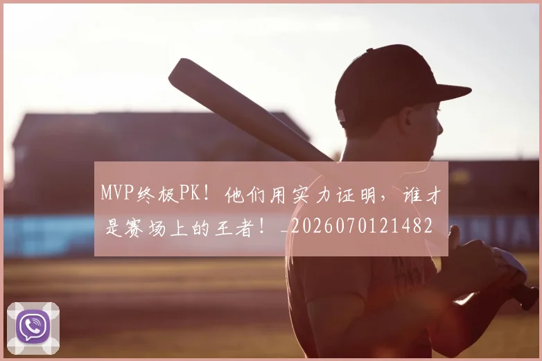 MVP终极PK!他们用实力证明,谁才是赛场上的王者!_20260701214821