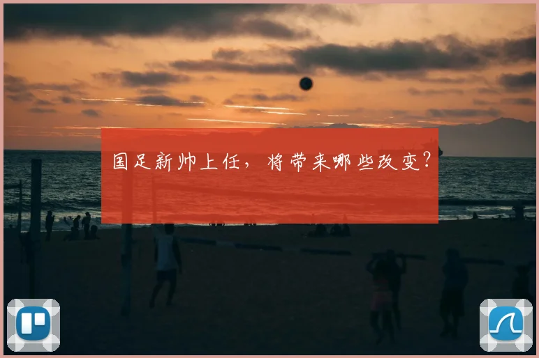 国足新帅上任，将带来哪些改变？