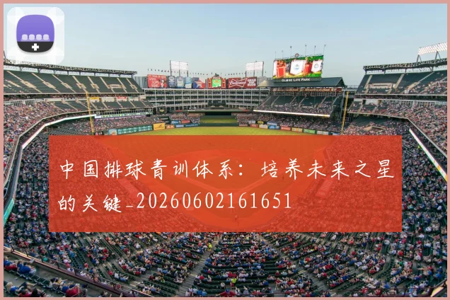 中国排球青训体系:培养未来之星的关键_20260602161651