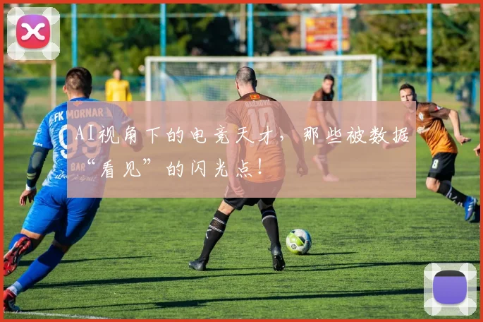 AI视角下的电竞天才,那些被数据“看见”的闪光点!