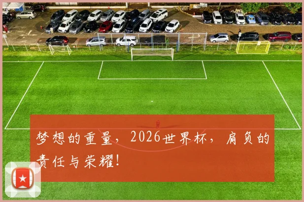 梦想的重量,2026世界杯,肩负的责任与荣耀!