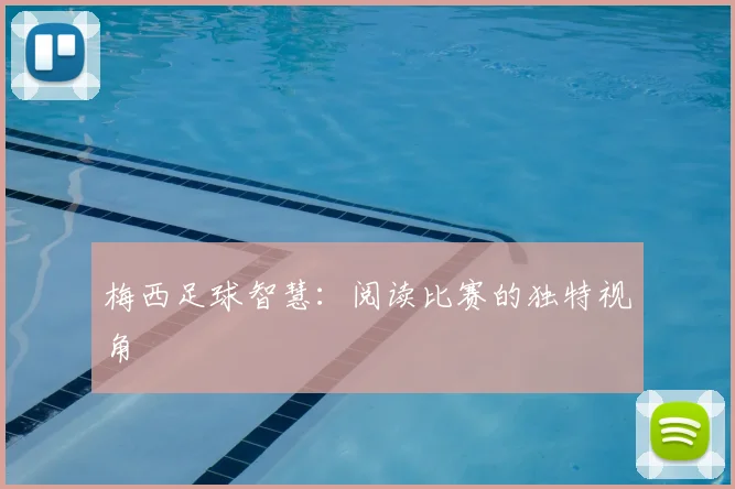 梅西足球智慧:阅读比赛的独特视角
