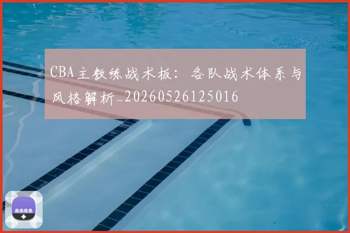 CBA主教练战术板:各队战术体系与风格解析_20260526125016