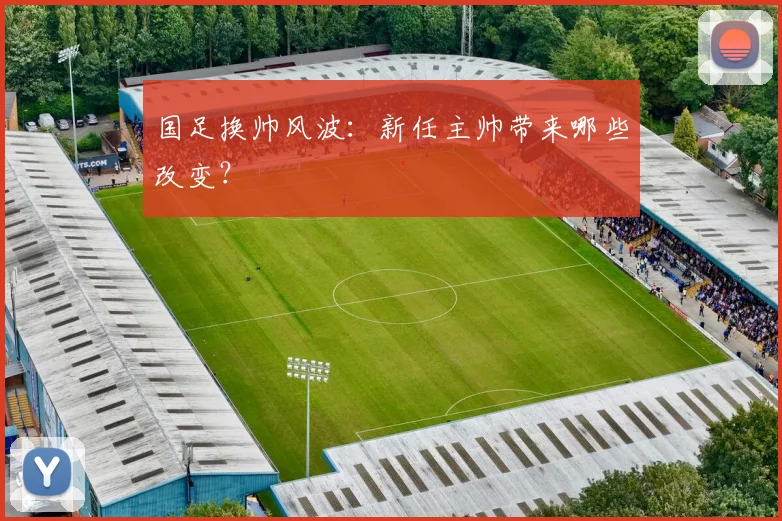 国足换帅风波：新任主帅带来哪些改变？