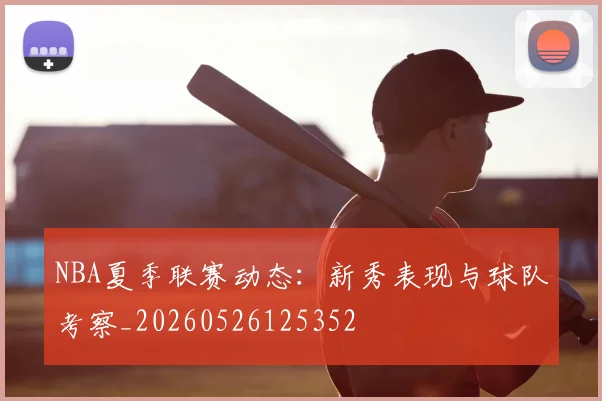 NBA夏季联赛动态:新秀表现与球队考察_20260526125352