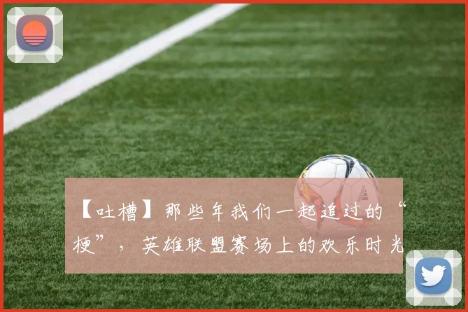 【吐槽】那些年我们一起追过的“梗”,英雄联盟赛场上的欢乐时光