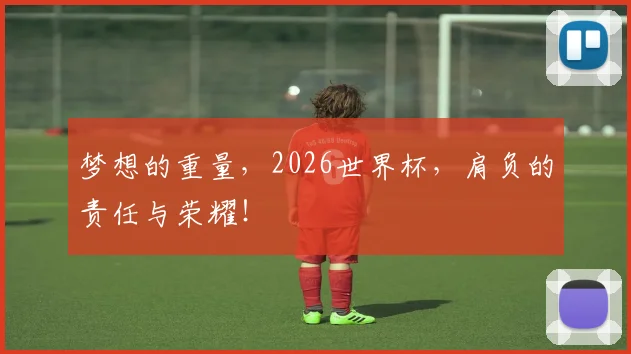 梦想的重量,2026世界杯,肩负的责任与荣耀!