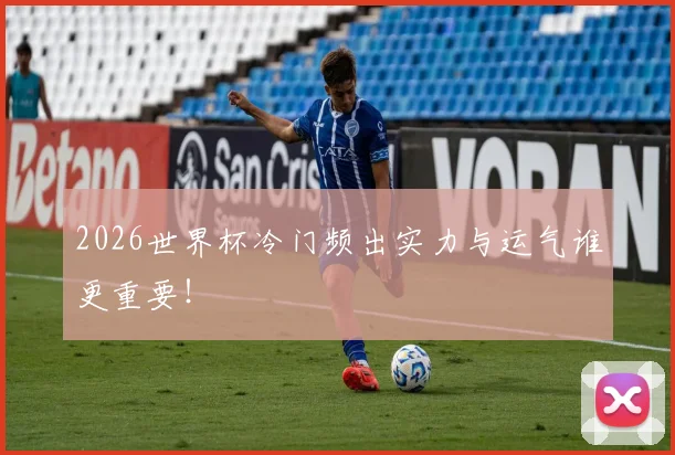 2026世界杯冷门频出实力与运气谁更重要!