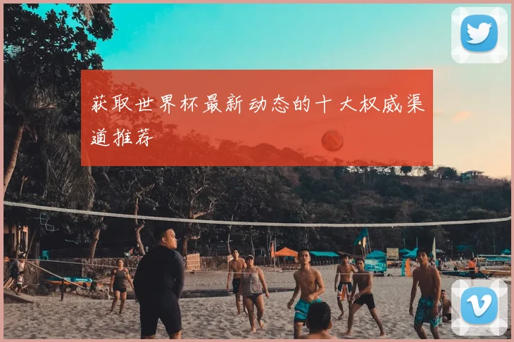 获取世界杯最新动态的十大权威渠道推荐