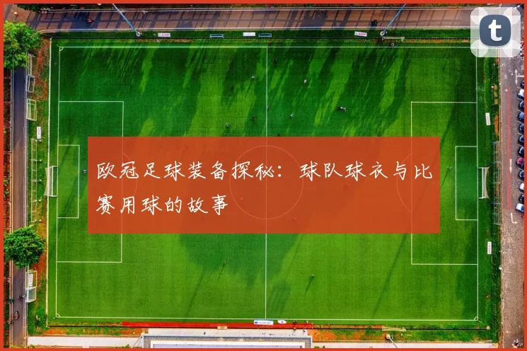 欧冠足球装备探秘:球队球衣与比赛用球的故事
