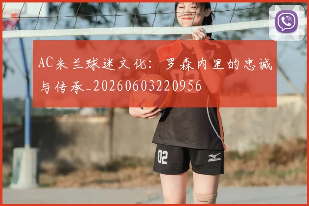 AC米兰球迷文化:罗森内里的忠诚与传承_20260603220956