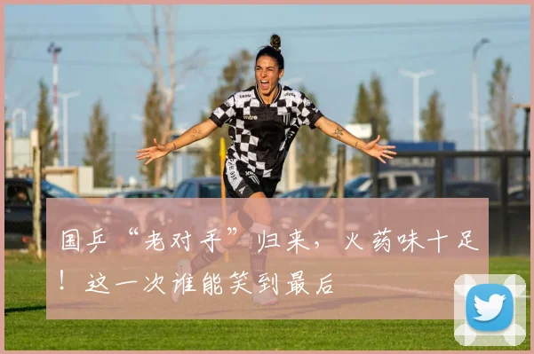 国乒“老对手”归来，火药味十足！这一次谁能笑到最后