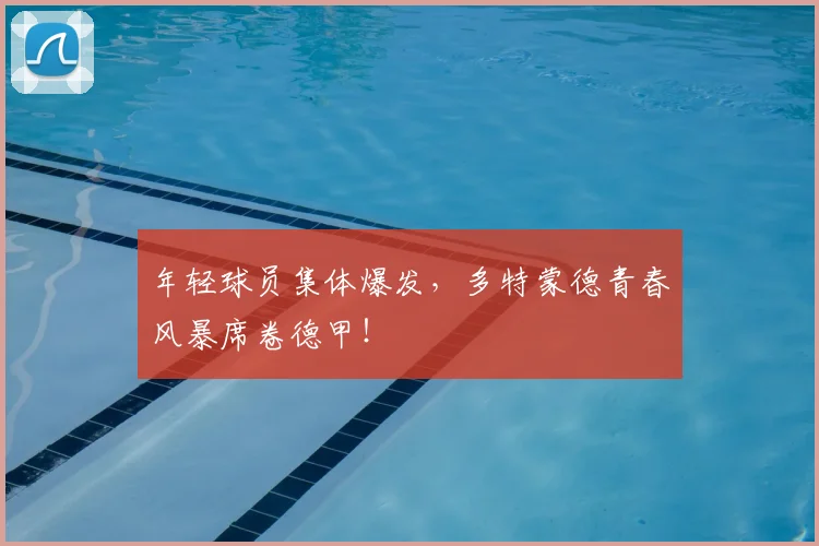 年轻球员集体爆发,多特蒙德青春风暴席卷德甲!
