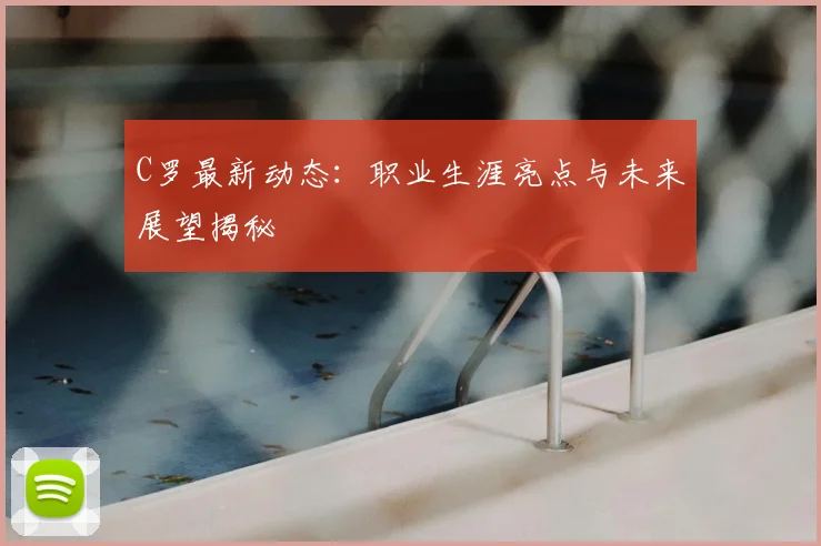 C罗最新动态：职业生涯亮点与未来展望揭秘