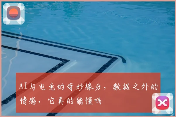AI与电竞的奇妙缘分，数据之外的情感，它真的能懂吗