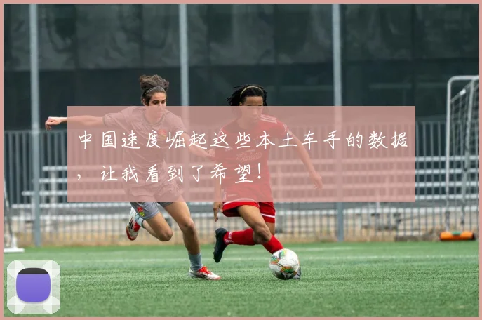 中国速度崛起这些本土车手的数据,让我看到了希望!