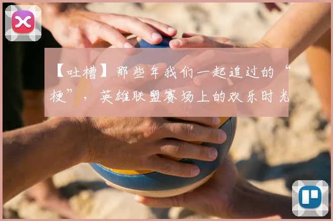 【吐槽】那些年我们一起追过的“梗”，英雄联盟赛场上的欢乐时光