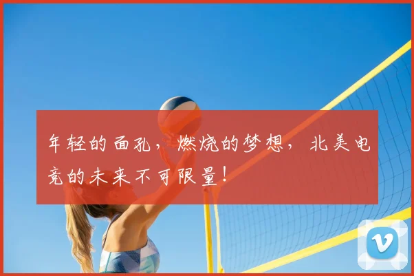 年轻的面孔，燃烧的梦想，北美电竞的未来不可限量！