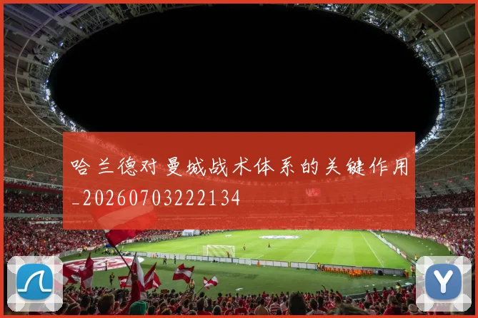 哈兰德对曼城战术体系的关键作用_20260703222134