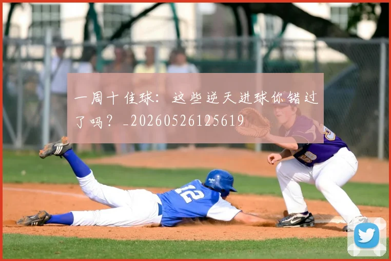 一周十佳球:这些逆天进球你错过了吗?_20260526125619
