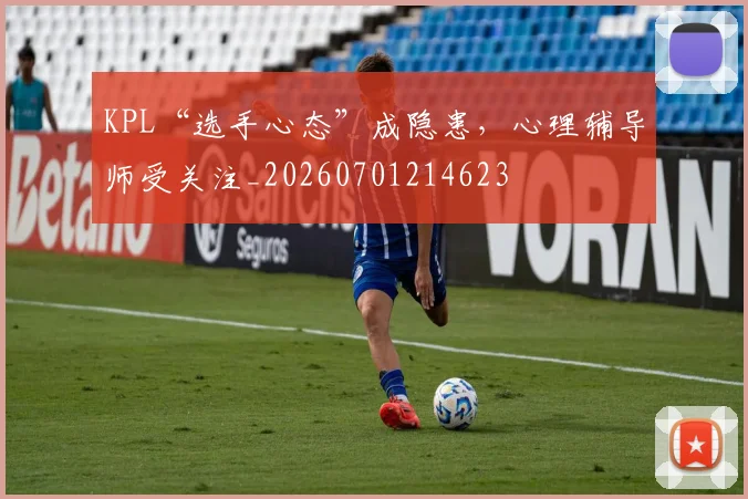 KPL“选手心态”成隐患，心理辅导师受关注_20260701214623