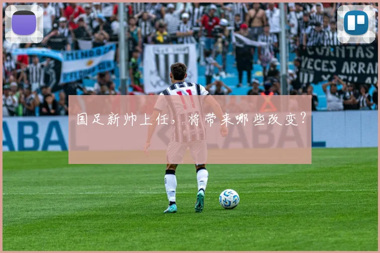 国足新帅上任，将带来哪些改变？