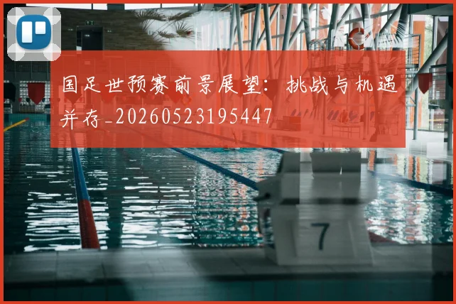 国足世预赛前景展望:挑战与机遇并存_20260523195447