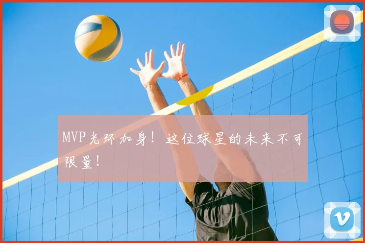 MVP光环加身！这位球星的未来不可限量！