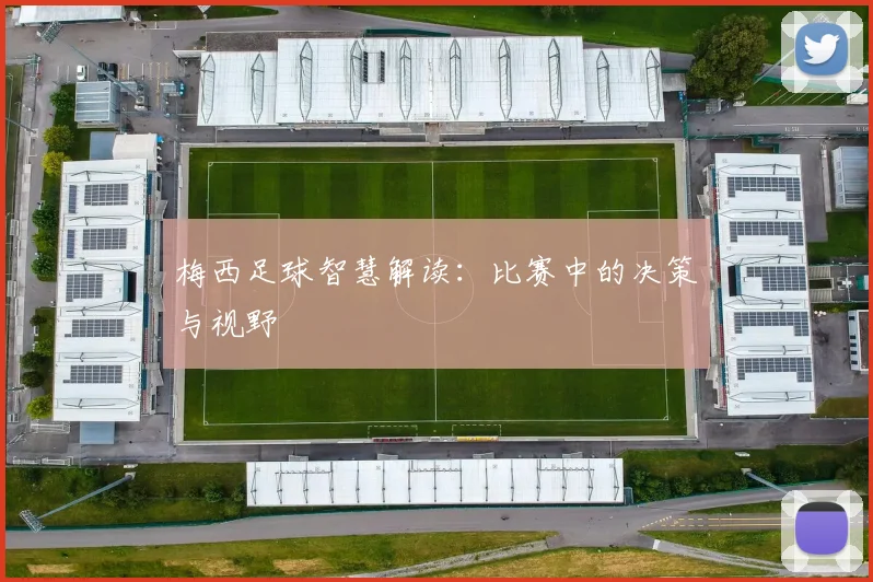 梅西足球智慧解读:比赛中的决策与视野