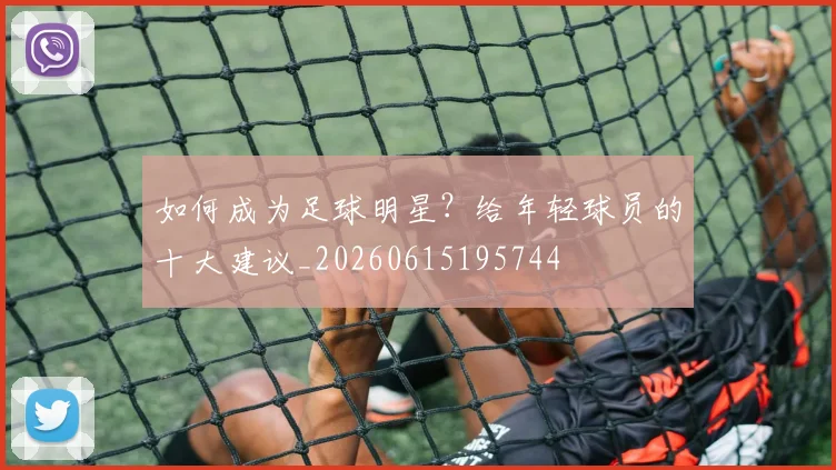 如何成为足球明星?给年轻球员的十大建议_20260615195744