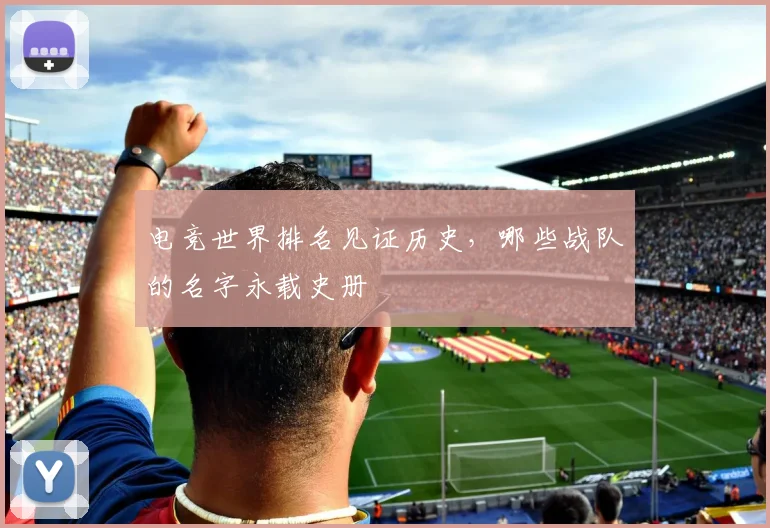 电竞世界排名见证历史,哪些战队的名字永载史册