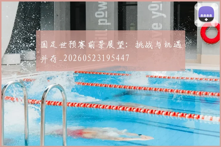 国足世预赛前景展望:挑战与机遇并存_20260523195447